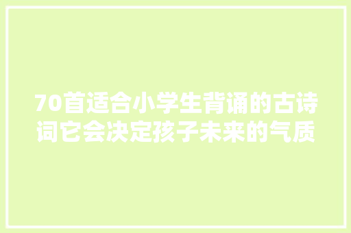 70首适合小学生背诵的古诗词它会决定孩子未来的气质与教化