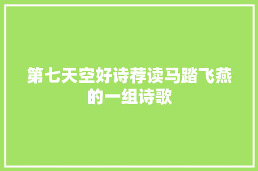 第七天空好诗荐读马踏飞燕的一组诗歌