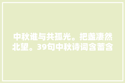 中秋谁与共孤光。把盏凄然北望。39句中秋诗词含蓄含蓄意味深长