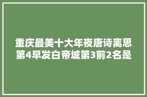 重庆最美十大年夜唐诗离思第4早发白帝城第3前2名是