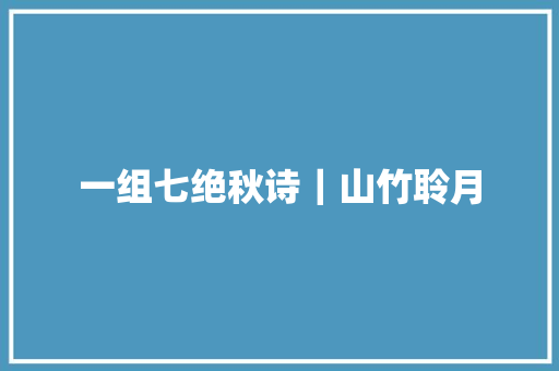 一组七绝秋诗｜山竹聆月