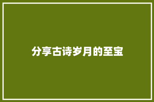分享古诗岁月的至宝