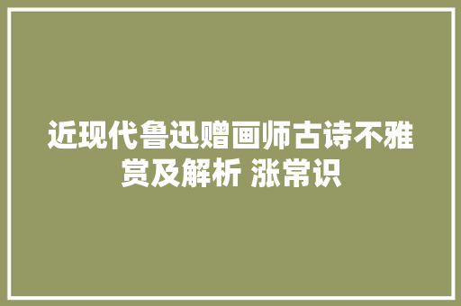 近现代鲁迅赠画师古诗不雅赏及解析 涨常识