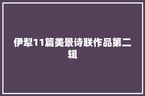伊犁11篇美景诗联作品第二辑