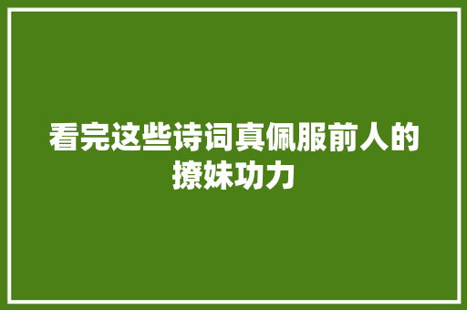 看完这些诗词真佩服前人的撩妹功力