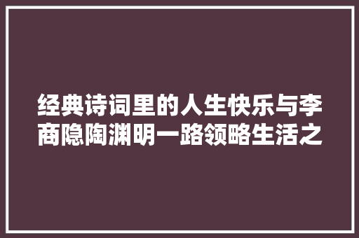 经典诗词里的人生快乐与李商隐陶渊明一路领略生活之美