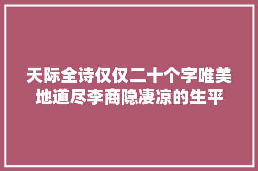 天际全诗仅仅二十个字唯美地道尽李商隐凄凉的生平