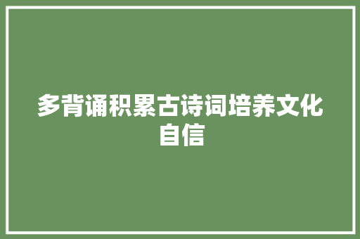 多背诵积累古诗词培养文化自信