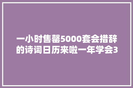 一小时售罄5000套会措辞的诗词日历来啦一年学会365首古诗词