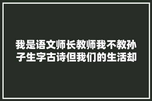 我是语文师长教师我不教孙子生字古诗但我们的生活却充满了语文