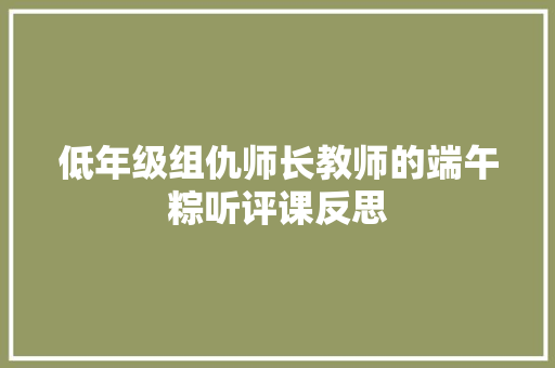 低年级组仇师长教师的端午粽听评课反思