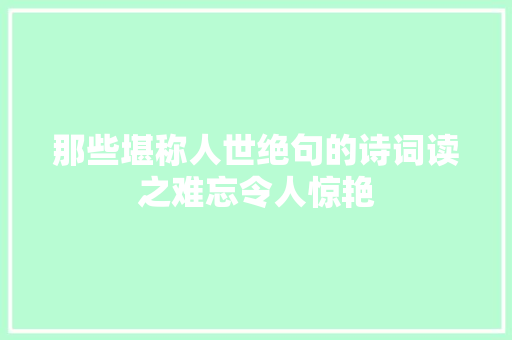 那些堪称人世绝句的诗词读之难忘令人惊艳