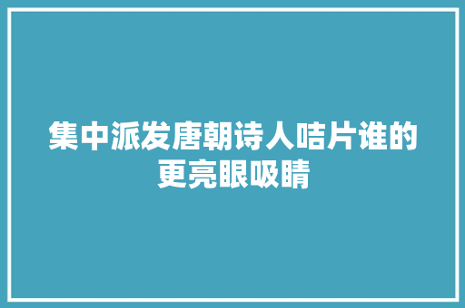 集中派发唐朝诗人咭片谁的更亮眼吸睛