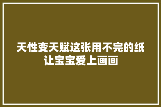 天性变天赋这张用不完的纸让宝宝爱上画画