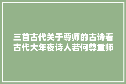 三首古代关于尊师的古诗看古代大年夜诗人若何尊重师长教师