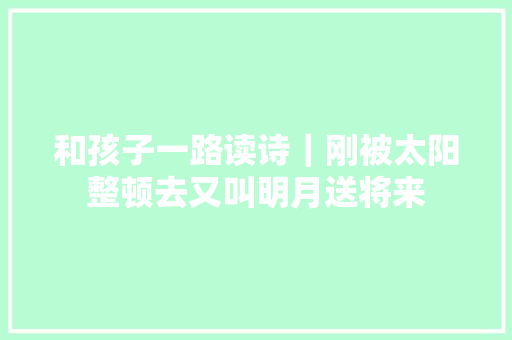 和孩子一路读诗｜刚被太阳整顿去又叫明月送将来