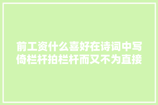 前工资什么喜好在诗词中写倚栏杆拍栏杆而又不为直接写栏杆呢