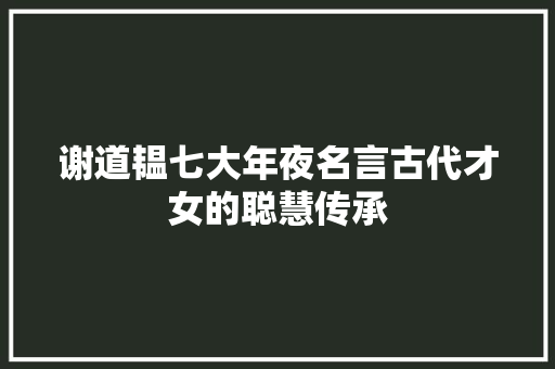 谢道韫七大年夜名言古代才女的聪慧传承