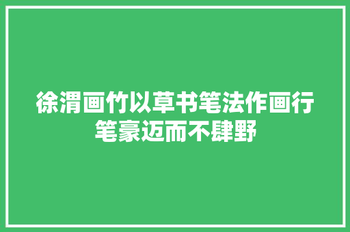 徐渭画竹以草书笔法作画行笔豪迈而不肆野