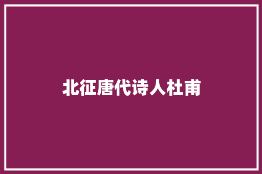 北征唐代诗人杜甫
