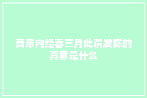 黄帝内经春三月此谓发陈的真意是什么