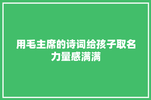 用毛主席的诗词给孩子取名力量感满满