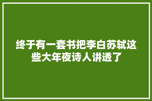 终于有一套书把李白苏轼这些大年夜诗人讲透了