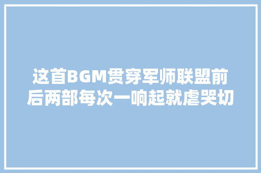 这首BGM贯穿军师联盟前后两部每次一响起就虐哭切切人