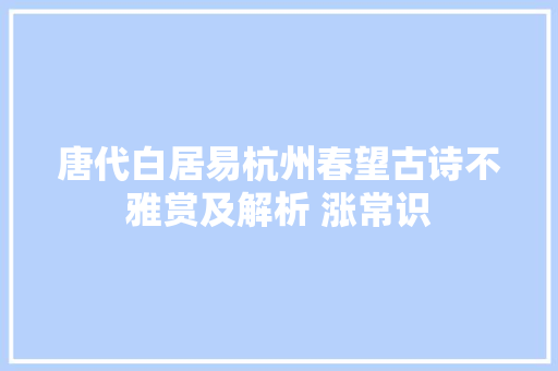 唐代白居易杭州春望古诗不雅赏及解析 涨常识