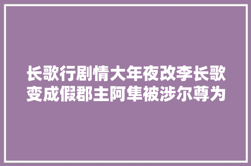 长歌行剧情大年夜改李长歌变成假郡主阿隼被涉尔尊为草原战神