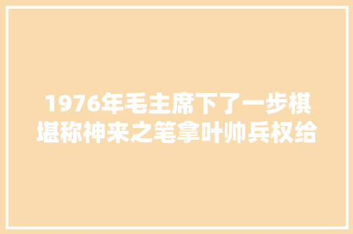 1976年毛主席下了一步棋堪称神来之笔拿叶帅兵权给陈锡联