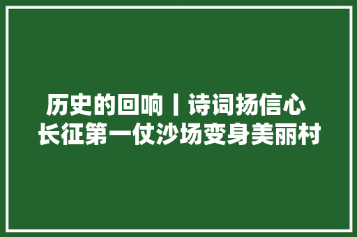 历史的回响丨诗词扬信心 长征第一仗沙场变身美丽村