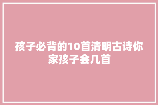 孩子必背的10首清明古诗你家孩子会几首