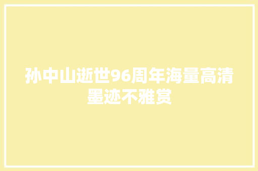 孙中山逝世96周年海量高清墨迹不雅赏