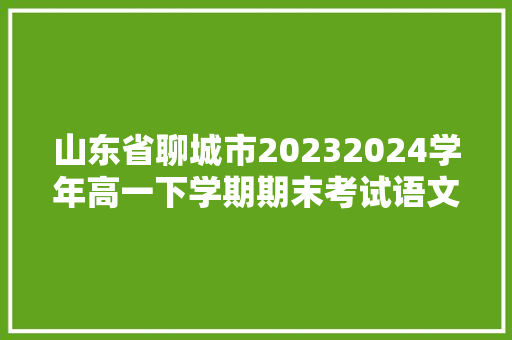 山东省聊城市20232024学年高一下学期期末考试语文试题及谜底