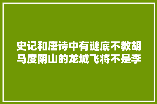 史记和唐诗中有谜底不教胡马度阴山的龙城飞将不是李广会是谁