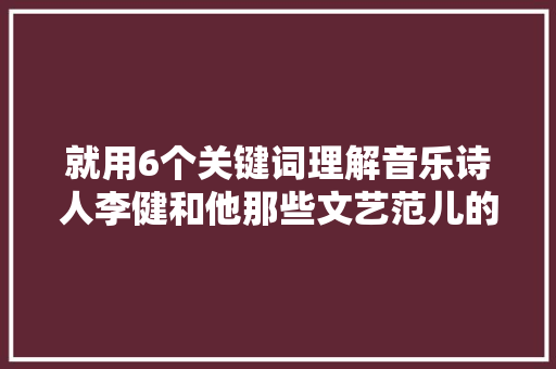 就用6个关键词理解音乐诗人李健和他那些文艺范儿的歌