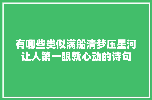 有哪些类似满船清梦压星河让人第一眼就心动的诗句