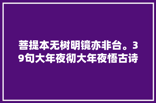 菩提本无树明镜亦非台。39句大年夜彻大年夜悟古诗词助你识破尘凡
