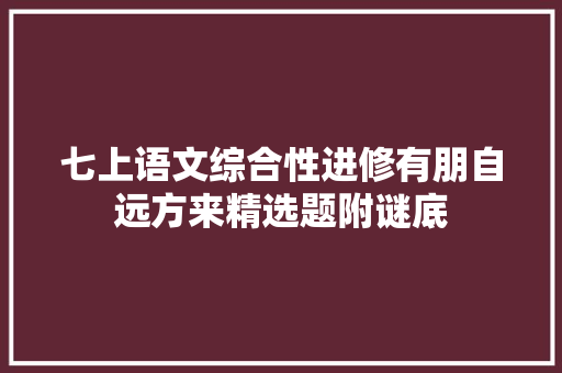 七上语文综合性进修有朋自远方来精选题附谜底