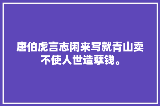 唐伯虎言志闲来写就青山卖不使人世造孽钱。