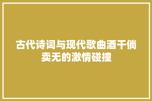 古代诗词与现代歌曲酒干倘卖无的激情碰撞