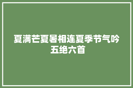 夏满芒夏暑相连夏季节气吟 五绝六首