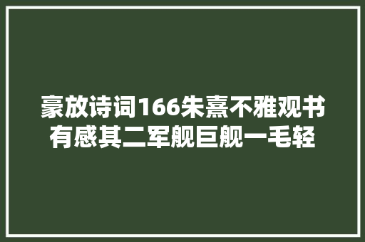豪放诗词166朱熹不雅观书有感其二军舰巨舰一毛轻