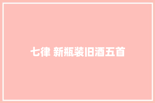 七律 新瓶装旧酒五首