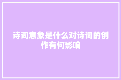 诗词意象是什么对诗词的创作有何影响