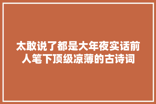 太敢说了都是大年夜实话前人笔下顶级凉薄的古诗词
