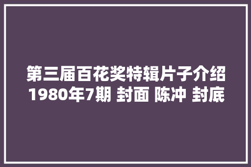 第三届百花奖特辑片子介绍1980年7期 封面 陈冲 封底 李仁堂。