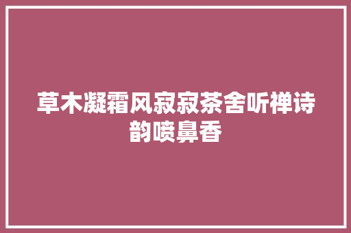 草木凝霜风寂寂茶舍听禅诗韵喷鼻香