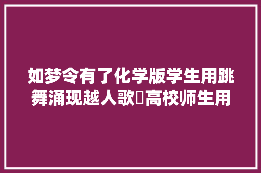 如梦令有了化学版学生用跳舞涌现越人歌​高校师生用立异办法演绎古诗词